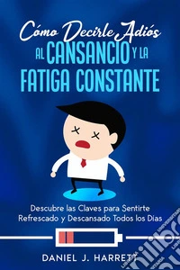 Cómo Decirle Adiós al Cansancio y la Fatiga ConstanteDescubre las Claves para Sentirte Refrescado y Descansado Todos los Días. E-book. Formato EPUB ebook