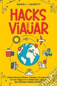 Hacks para ViajarCómo Ahorrar Dinero, Tiempo y Frustración en tus Viajes e Ir a Todos los Lugares que Siempre Habías Soñado. E-book. Formato EPUB ebook