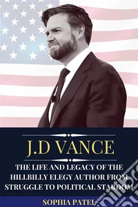 J.D VanceThe Life and Legacy of the Hillbilly Elegy Author From Struggle to Political Stardom. E-book. Formato EPUB ebook