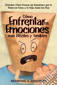 Cómo Enfrentar tus Emociones más Difíciles y TemiblesDescubre Cómo Encarar las Emociones que le Ponen un Freno a tu Vida Todos los Días. E-book. Formato EPUB ebook