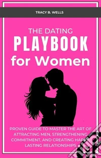 The Dating Playbook for WomenProven Guide to Master the Art of Attracting Men, Strengthening Commitment, and Creating Happy, Lasting Relationships. E-book. Formato EPUB ebook