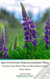 Agro-Forestrium Hyperaccumulator Plant To Clean Toxic Plastic Waste &amp; Micro Plastic Waste From Nature. E-book. Formato EPUB ebook