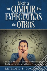 Miedo a No Cumplir las Expectativas de OtrosElimina el Miedo Constante de Decepcionar a los Demás y Vive tu Vida Sin Frustración. E-book. Formato EPUB ebook