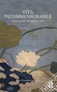 Vita incommensurabileL'essenza del Buddhismo Shin. E-book. Formato PDF ebook