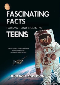 Fascinating Facts for Smart and Inquisitive TeensFun Facts, and Exciting Tidbits from Around the World for Teens Who Love to Ask Why. E-book. Formato EPUB ebook