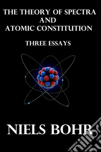 The Theory of Spectra and Atomic Constitution Three Essays. E-book. Formato EPUB ebook