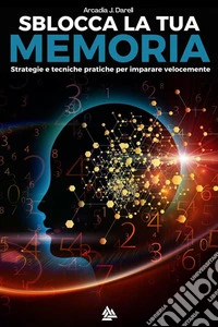 Sblocca la tua memoriaStrategie e tecniche pratiche per imparare velocemente. E-book. Formato EPUB ebook