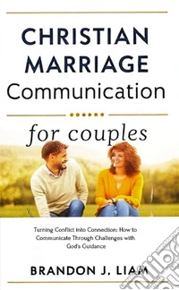 Christian Marriage Communication for CouplesTurning Conflict into Connection: How to Communicate Through Challenges with God’s Guidance. E-book. Formato EPUB ebook