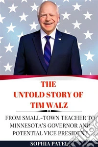 The Untold Story of Tim WalzFrom Small-Town Teacher to Minnesota’s Governor and Potential Vice President. E-book. Formato EPUB ebook