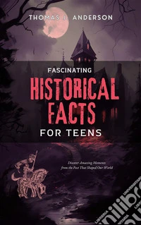 Fascinating Historical Facts for TeensDiscover Amazing Moments from the Past That Shaped Our World. E-book. Formato EPUB ebook