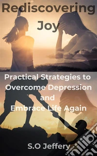 Rediscovering Joy: Practical Strategies to Overcome Depression and Embrace Life AgainPractical Strategies to Overcome Depression and Embrace Life Again. E-book. Formato EPUB ebook