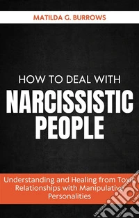 How to Deal with Narcissistic PeopleUnderstanding and Healing from Toxic Relationships with Manipulative Personalities. E-book. Formato EPUB ebook