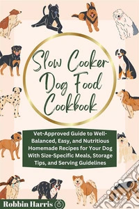 Slow Cooker Dog Food CookbookVet-Approved Guide to Well-Balanced, Easy, and Nutritious Homemade Recipes for Your Dog With Size-Specific Meals, Storage Tips, and Serving Guidelines. E-book. Formato EPUB ebook