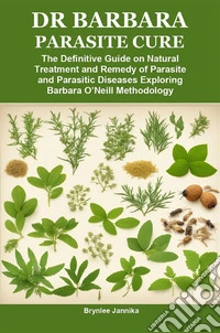 DR BARBARA PARASITE CUREThe Definitive Guide on Natural Treatment and Remedy of Parasite and Parasitic Diseases Exploring Barbara O’Neill Methodology. E-book. Formato EPUB ebook