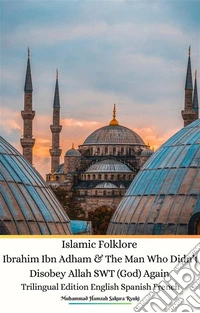 Islamic Folklore Ibrahim Ibn Adham &amp; The Man Who Didn’t Disobey Allah SWT (God) Again Trilingual Edition English Spanish French. E-book. Formato EPUB ebook