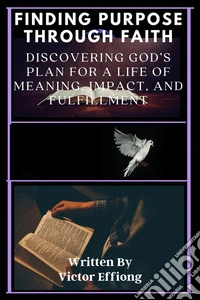 Finding Purpose Through FaithDiscovering God’s Plan for a Life of Meaning, Impact, and Fulfillment. E-book. Formato EPUB ebook