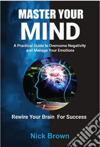 Master Your Mind: A Practical Guide to Overcome Negativity and Manage your Emotions. E-book. Formato EPUB ebook