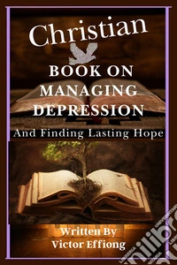 A Christian Book On Managing  Depression And Finding Lasting Hope. E-book. Formato EPUB ebook