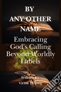 By Any Other NameEmbracing God's Calling Beyond Worldly Labels. E-book. Formato EPUB ebook