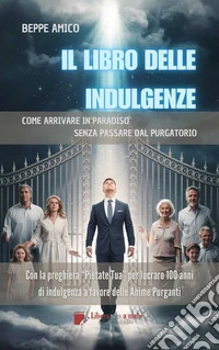 Il Libro delle IndulgenzeCome arrivare in Paradiso, senza passare dal Purgatorio. E-book. Formato PDF ebook