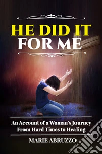 He Did It For MeAn Account of a Woman’s Journey from Hard Times to Healing. E-book. Formato EPUB ebook