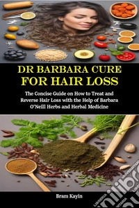 Dr Barbara Cure for Hair LossThe Concise Guide on How to Treat and Reverse Hair Loss with the Help of Barbara O’Neill Herbs and Herbal Medicine. E-book. Formato EPUB ebook