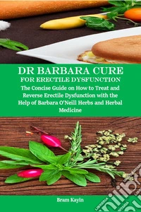 Dr Barbara Cure for Erectile DysfunctionThe Concise Guide on how to Treat and Reverse Erectile Dysfunction with the help of Barbara O’Neill Herbs and Herbal Medicine. E-book. Formato EPUB ebook