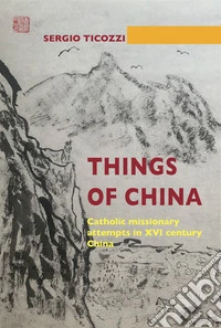 Things of ChinaCatholic missionary attempts in XVI century China. E-book. Formato EPUB ebook