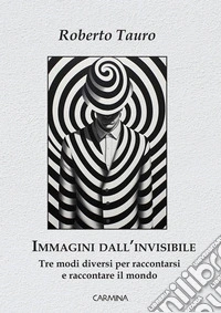 Immagini dall'invisibileTre modi diversi per raccontarsi e raccontare il mondo. E-book. Formato EPUB ebook