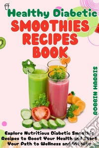 Healthy Diabetic Smoothies Recipes BookExplore Nutritious Diabetic Smoothie Recipes to Boost Your Health and Start Your Path to Wellness and Vitality. E-book. Formato EPUB ebook