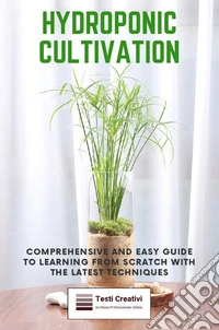 Hydroponic CultivationComprehensive and Easy Guide to Learning from Scratch with the Latest Techniques. E-book. Formato EPUB ebook