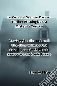 La Casa del Silenzio Oscuro: Thriller Psicologico tra Mistero e TerroreUn viaggio nelle ombre di una dimora maledetta dove il passato rivive e la sopravvivenza è solo l'inizio. E-book. Formato EPUB ebook