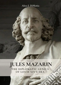 Jules MazarinThe Diplomatic Genius of Louis XIV’s Era. E-book. Formato EPUB ebook