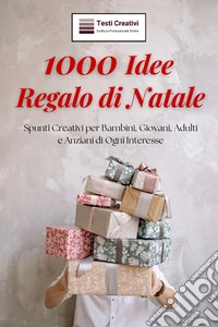 1000 Idee Regalo di NataleSpunti Creativi per Bambini, Giovani, Adulti e Anziani di Ogni Interesse. E-book. Formato EPUB ebook