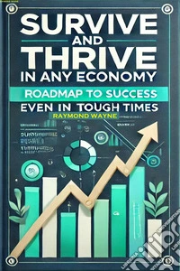 Survive and Thrive in Any EconomyRoadmap to Success Even in Tough Times. E-book. Formato EPUB ebook
