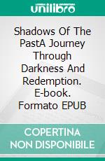Shadows Of The PastA Journey Through Darkness And Redemption. E-book. Formato EPUB ebook