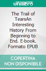 The Trail of TearsAn Interesting History From Beginning to End. E-book. Formato EPUB ebook