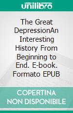 The Great DepressionAn Interesting History From Beginning to End. E-book. Formato EPUB ebook