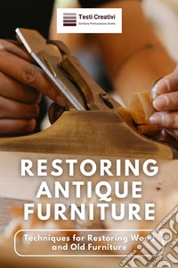 Restoring Antique FurnitureTechniques for Restoring Wood and Old Furniture. E-book. Formato EPUB ebook