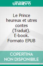 Le Prince heureux et utres contes (Traduit). E-book. Formato EPUB ebook