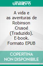 A vida e as aventuras de Robinson Crusoé (Traduzido). E-book. Formato EPUB ebook
