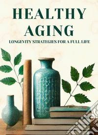 Healthy Aging: Longevity Strategies for a Full LifeMicro Book - C5 - Series Health and Wellness Revolution. E-book. Formato EPUB ebook