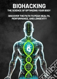 Biohacking: The Science of Optimizing Your Body – Discover the Path to Peak Health, Performance, and LongevityMicro Book - C5 - Series Health and Wellness Revolution. E-book. Formato EPUB ebook