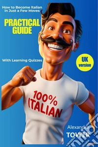 PRACTICAL GUIDE How to Become Italian in Just a Few MovesFeaturing, Tips, Hilarious Suggestions, and Learning Quizzes!. E-book. Formato EPUB ebook