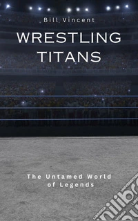 Wrestling TitansThe Untamed World of Legends. E-book. Formato EPUB ebook