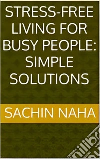 Stress-Free Living for Busy People: Simple Solutions. E-book. Formato EPUB ebook