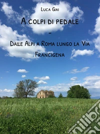 A colpi di pedaleDalle Alpi a Roma lungo la Via Francigena. E-book. Formato EPUB ebook