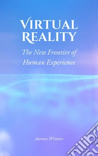 Virtual RealityThe New Frontier of Human Experience. E-book. Formato EPUB ebook