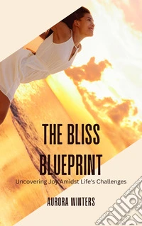 The Bliss BlueprintUncovering Joy Amidst Life's Challenges. E-book. Formato EPUB ebook