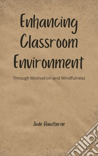 Enhancing Classroom EnvironmentThrough Motivation and Mindfulness. E-book. Formato EPUB ebook